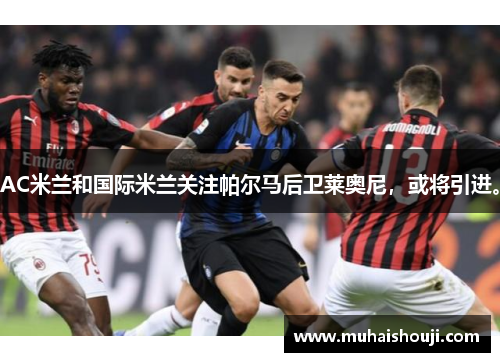 AC米兰和国际米兰关注帕尔马后卫莱奥尼，或将引进。