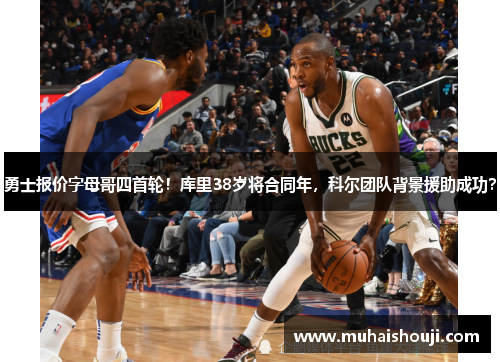 勇士报价字母哥四首轮！库里38岁将合同年，科尔团队背景援助成功？